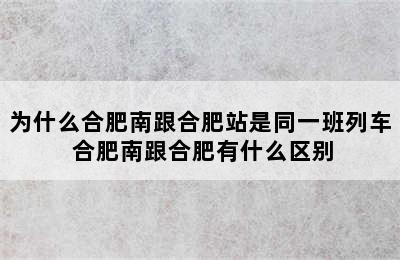 为什么合肥南跟合肥站是同一班列车 合肥南跟合肥有什么区别